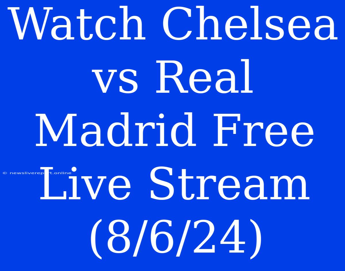 Watch Chelsea Vs Real Madrid Free Live Stream (8/6/24)