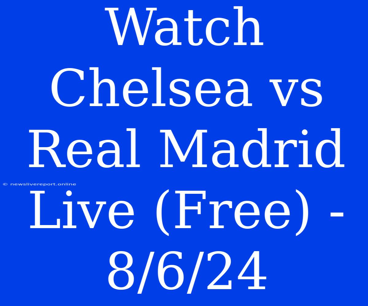 Watch Chelsea Vs Real Madrid Live (Free) - 8/6/24