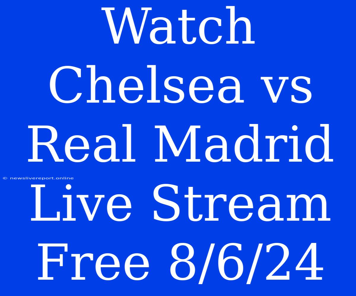 Watch Chelsea Vs Real Madrid Live Stream Free 8/6/24