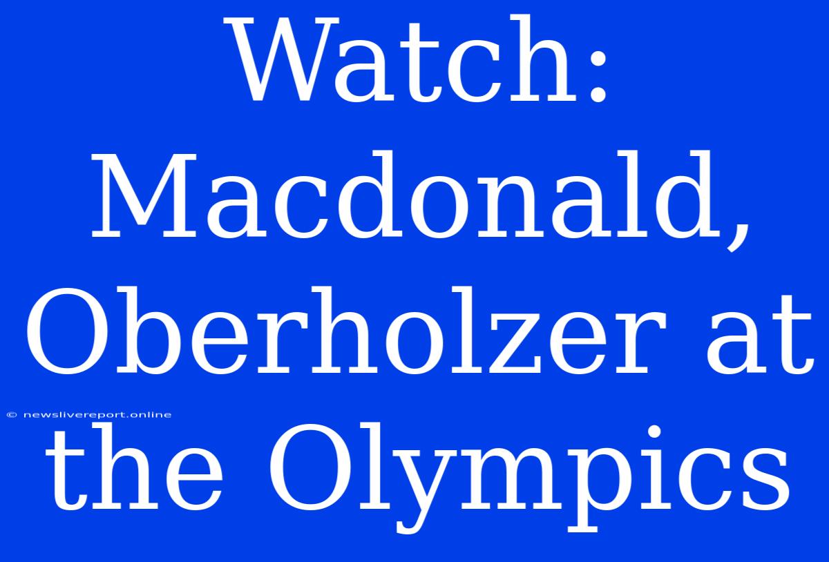 Watch: Macdonald, Oberholzer At The Olympics