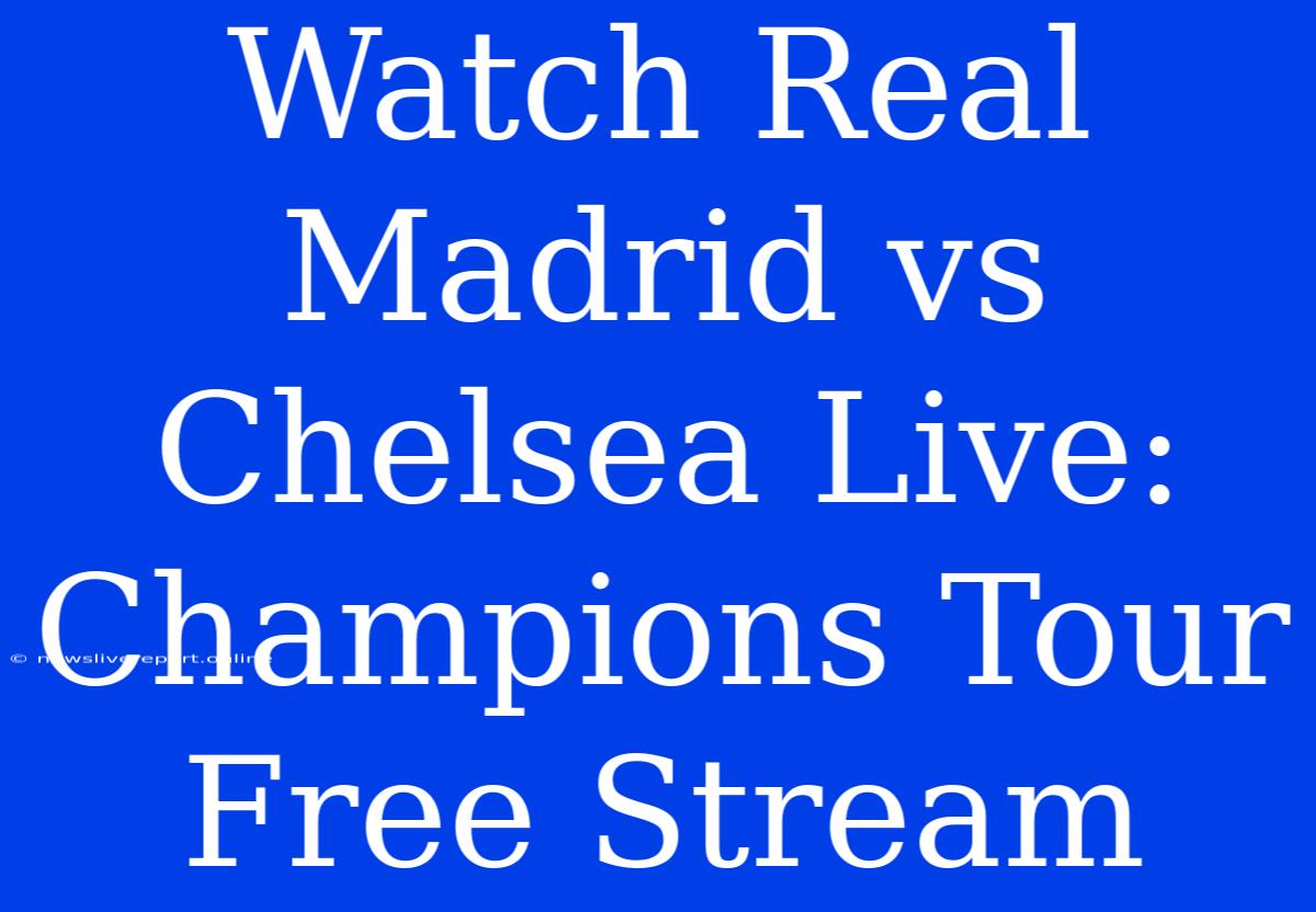 Watch Real Madrid Vs Chelsea Live: Champions Tour Free Stream