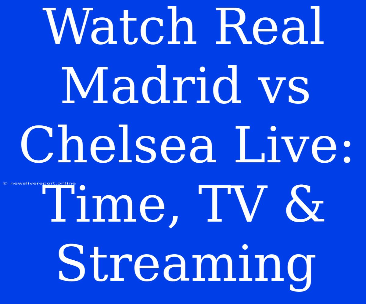 Watch Real Madrid Vs Chelsea Live: Time, TV & Streaming