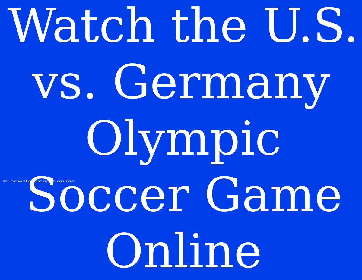 Watch The U.S. Vs. Germany Olympic Soccer Game Online