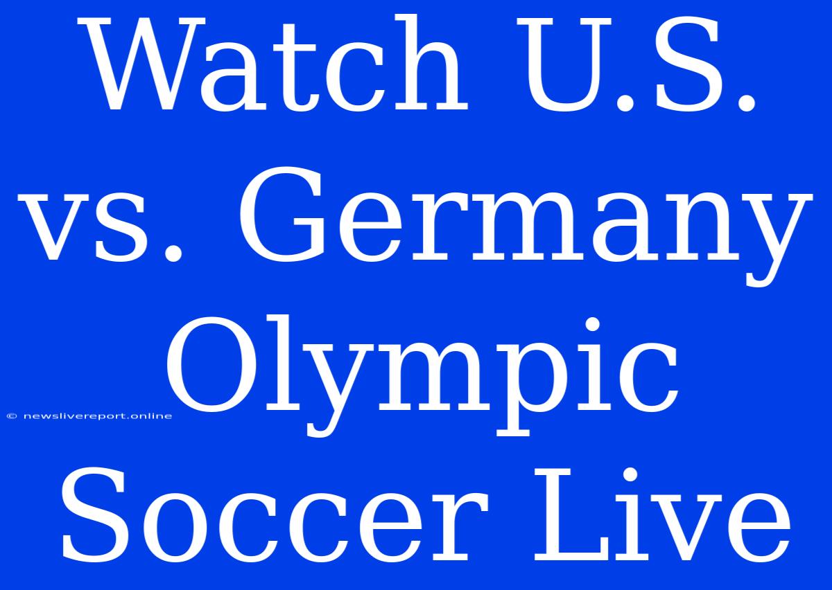 Watch U.S. Vs. Germany Olympic Soccer Live