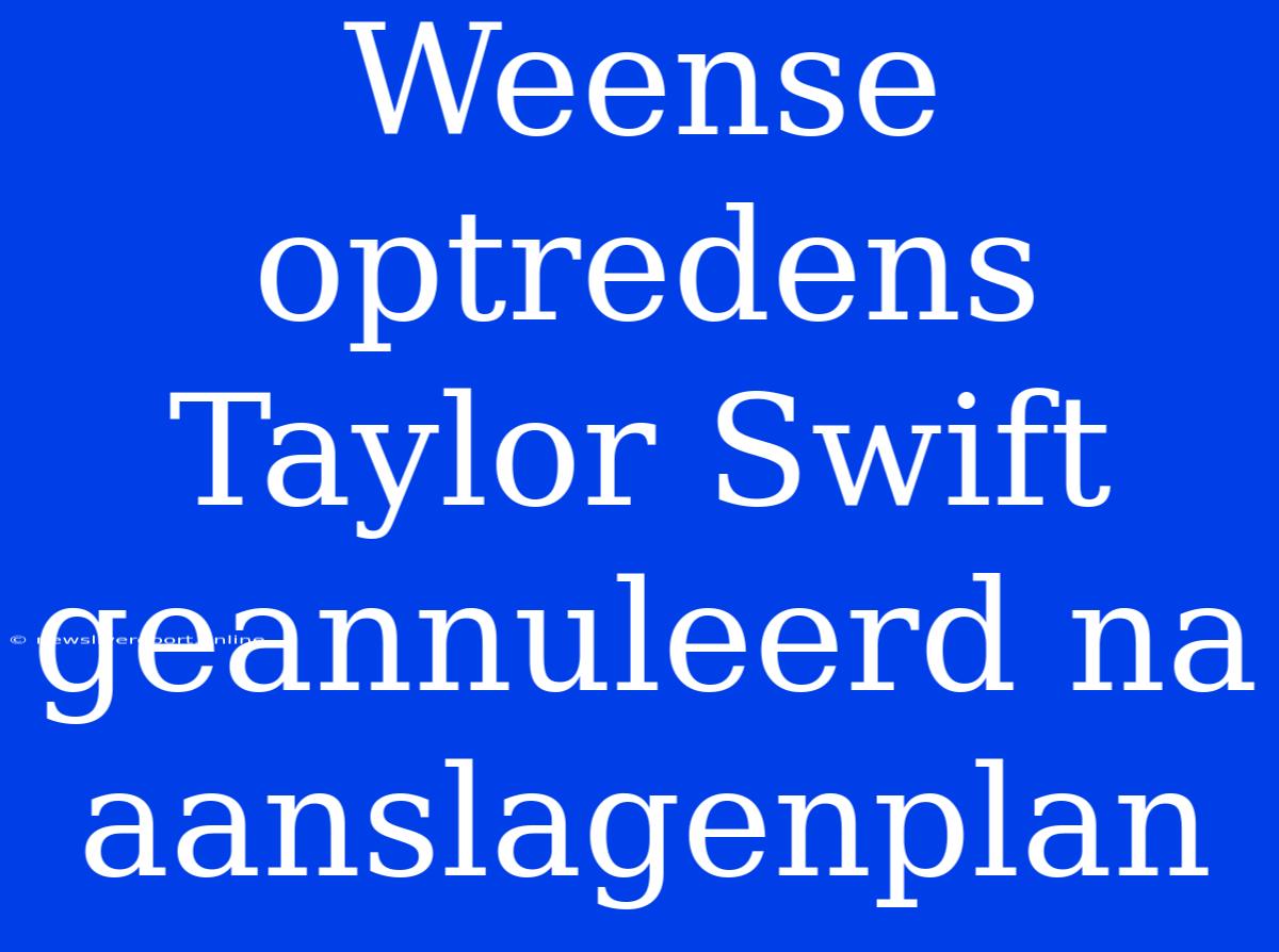 Weense Optredens Taylor Swift Geannuleerd Na Aanslagenplan