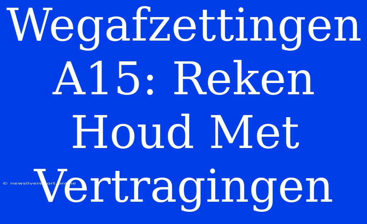 Wegafzettingen A15: Reken Houd Met Vertragingen