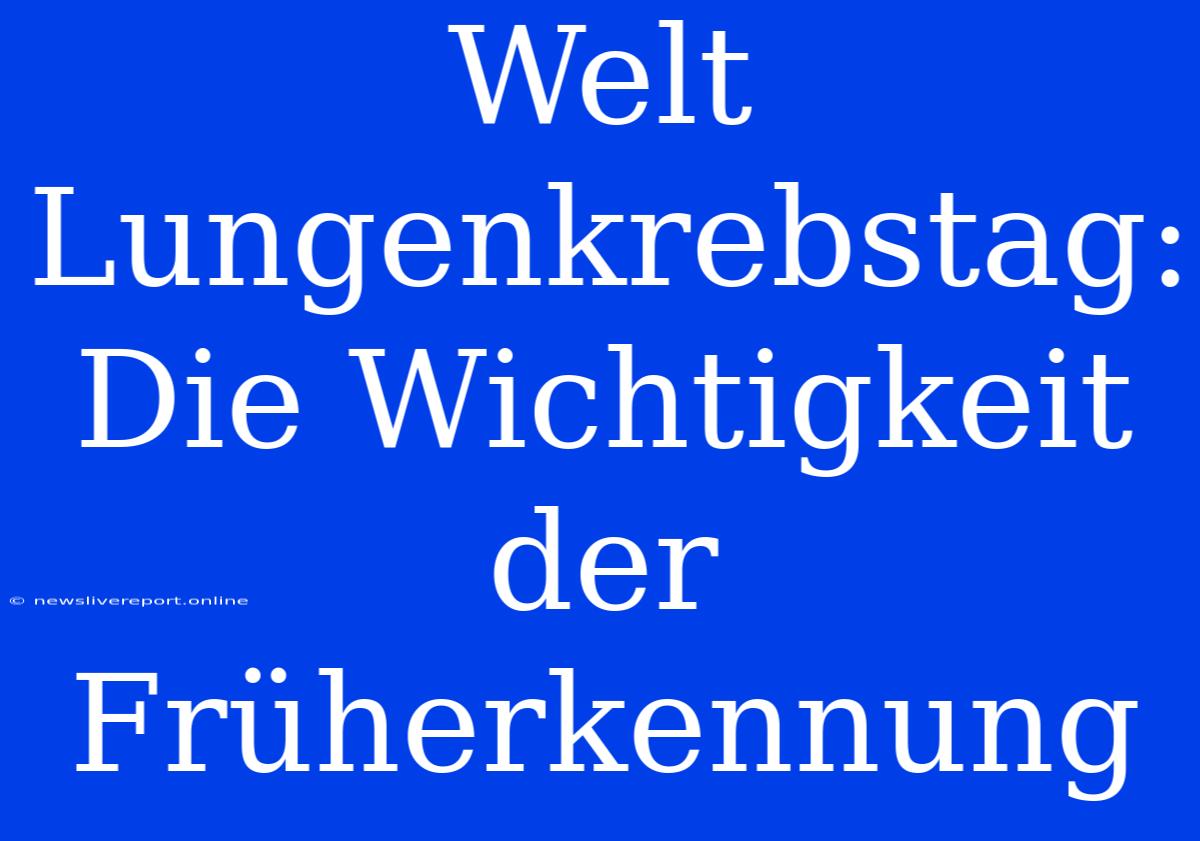 Welt Lungenkrebstag: Die Wichtigkeit Der Früherkennung