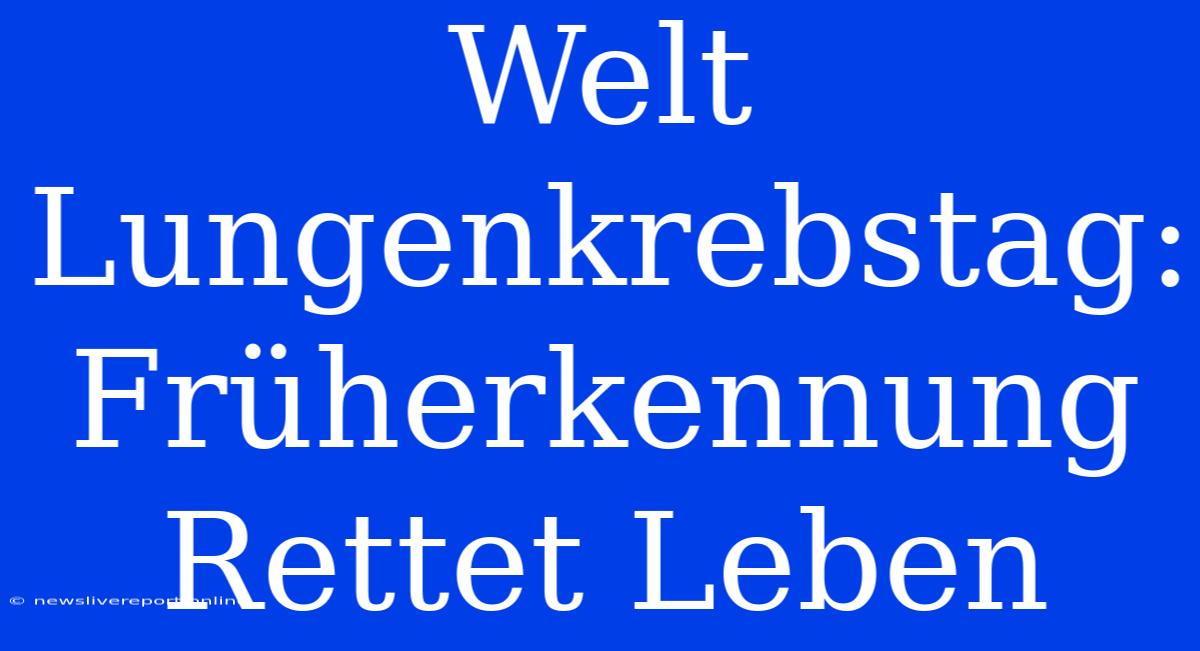 Welt Lungenkrebstag: Früherkennung Rettet Leben