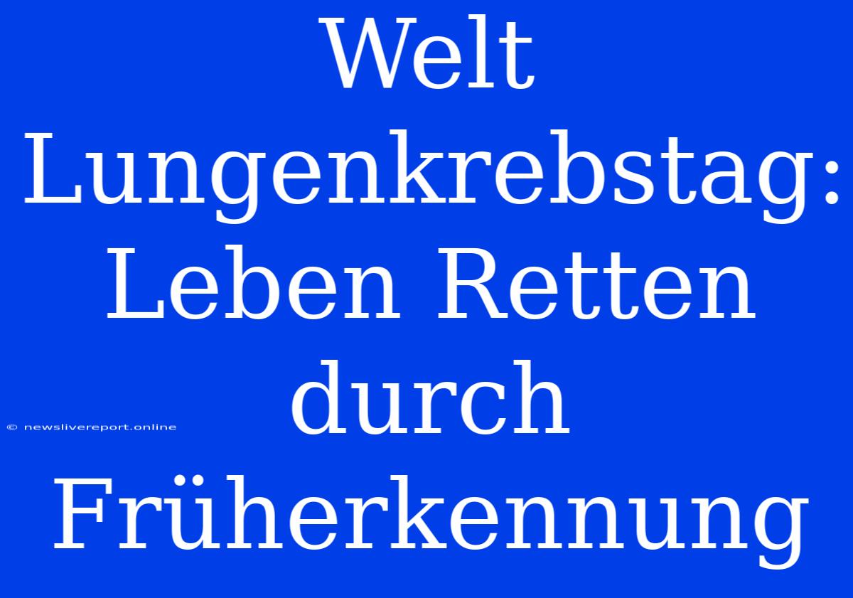 Welt Lungenkrebstag: Leben Retten Durch Früherkennung