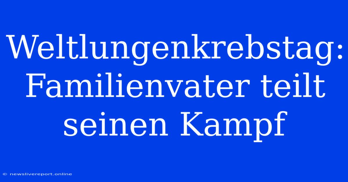 Weltlungenkrebstag: Familienvater Teilt Seinen Kampf