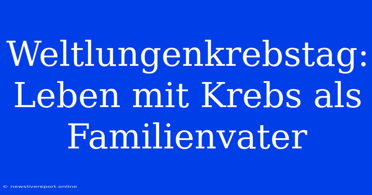 Weltlungenkrebstag: Leben Mit Krebs Als Familienvater