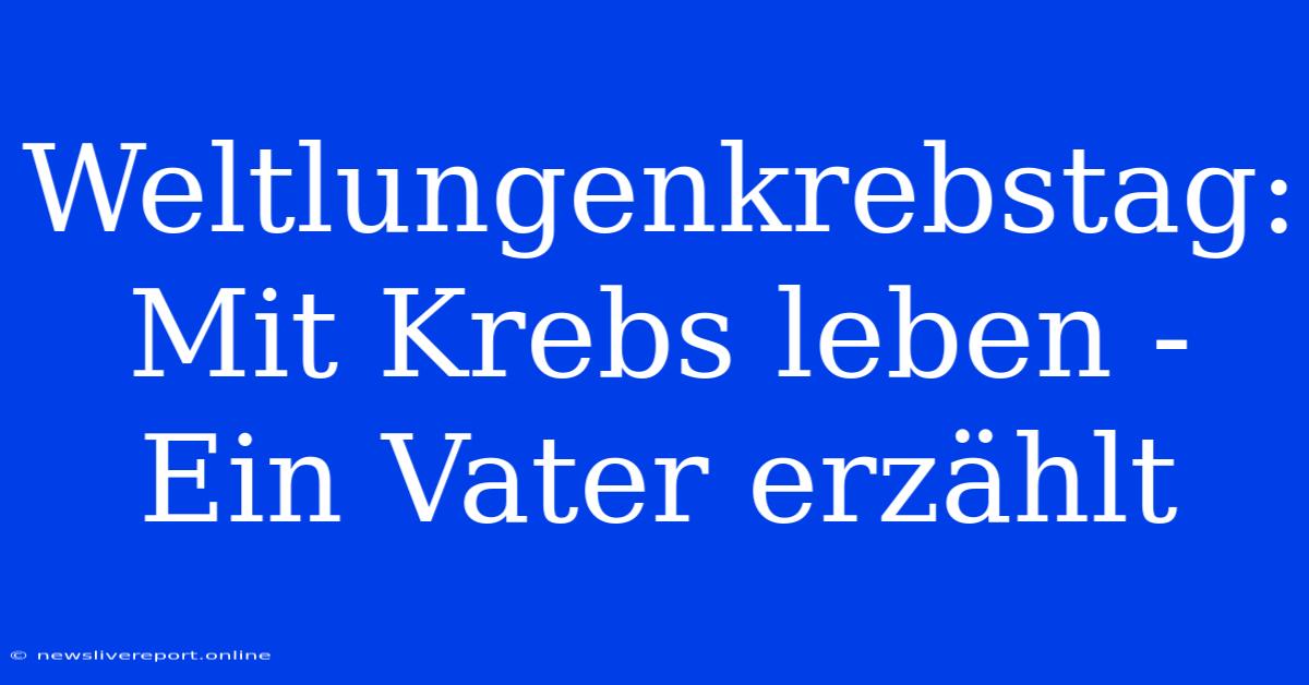 Weltlungenkrebstag: Mit Krebs Leben - Ein Vater Erzählt