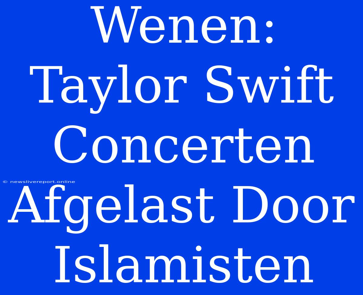 Wenen: Taylor Swift Concerten Afgelast Door Islamisten