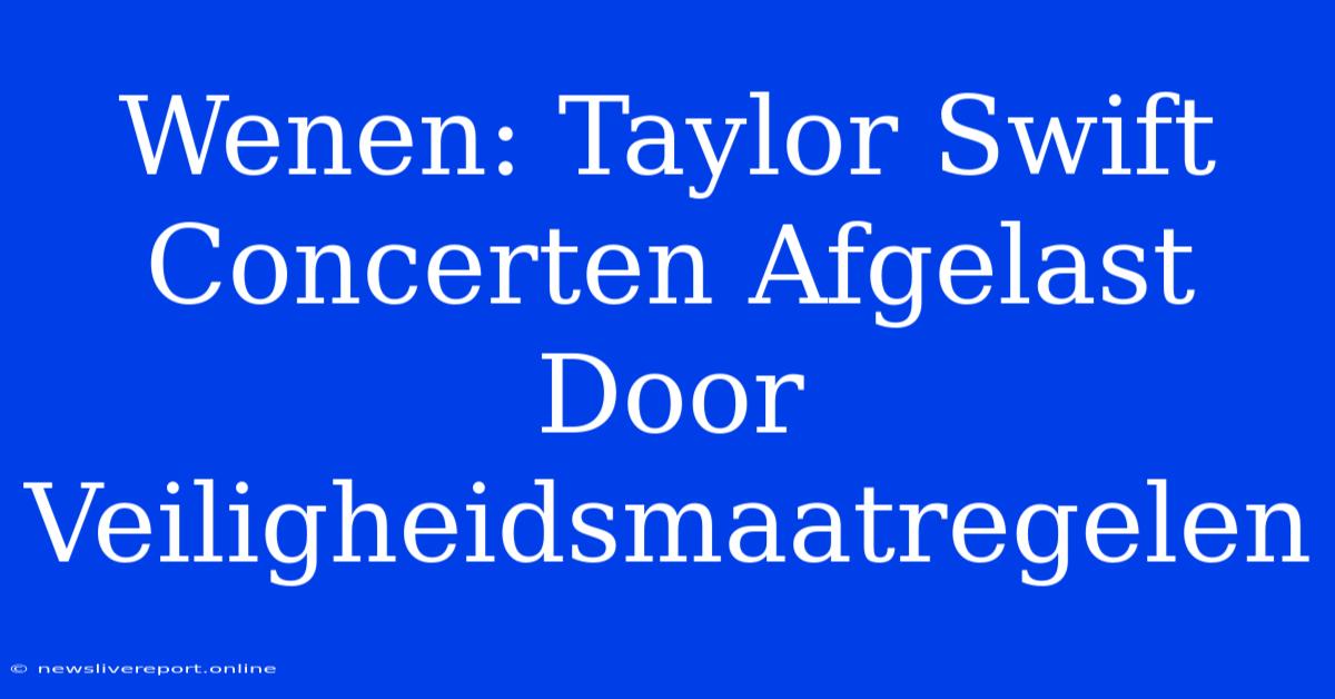 Wenen: Taylor Swift Concerten Afgelast Door Veiligheidsmaatregelen