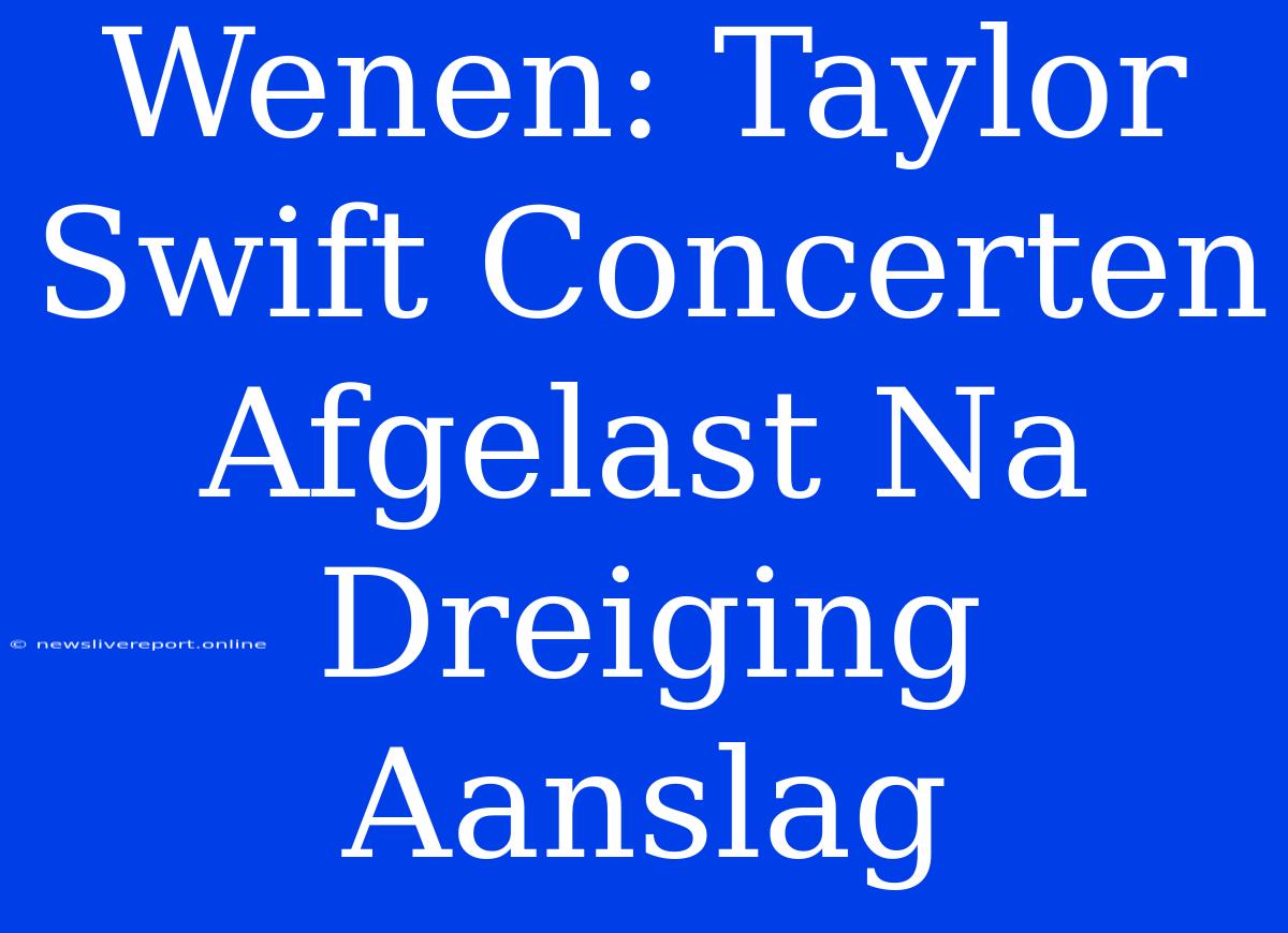 Wenen: Taylor Swift Concerten Afgelast Na Dreiging Aanslag