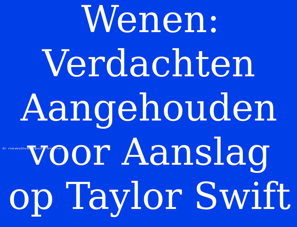 Wenen: Verdachten Aangehouden Voor Aanslag Op Taylor Swift