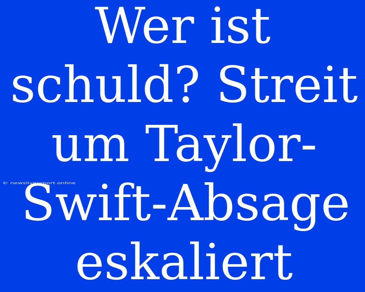 Wer Ist Schuld? Streit Um Taylor-Swift-Absage Eskaliert