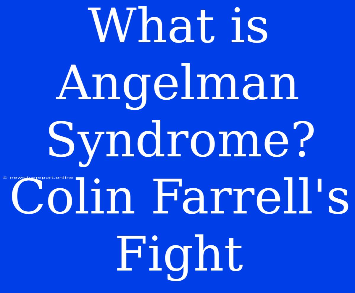 What Is Angelman Syndrome? Colin Farrell's Fight