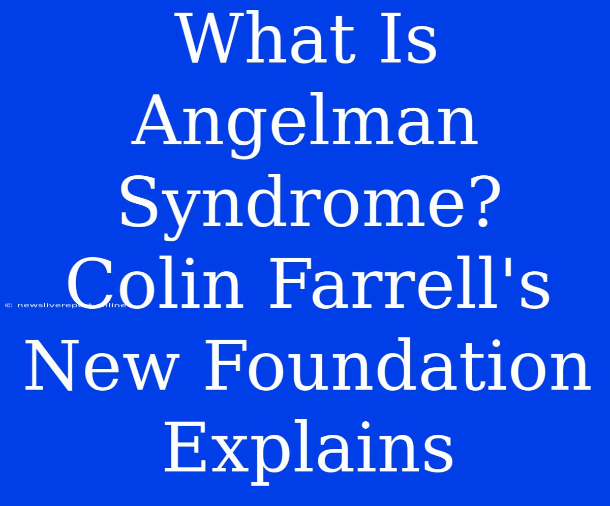 What Is Angelman Syndrome? Colin Farrell's New Foundation Explains