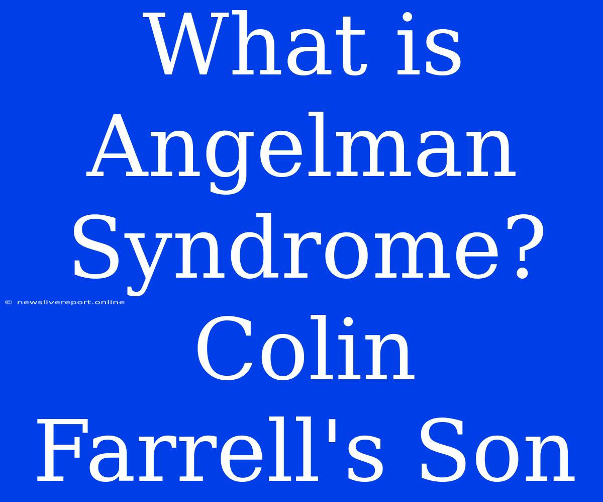 What Is Angelman Syndrome? Colin Farrell's Son