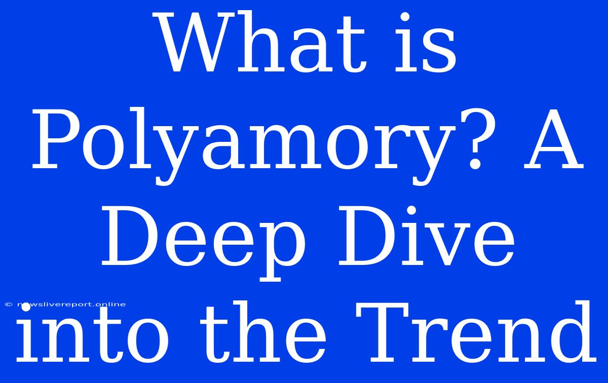 What Is Polyamory? A Deep Dive Into The Trend