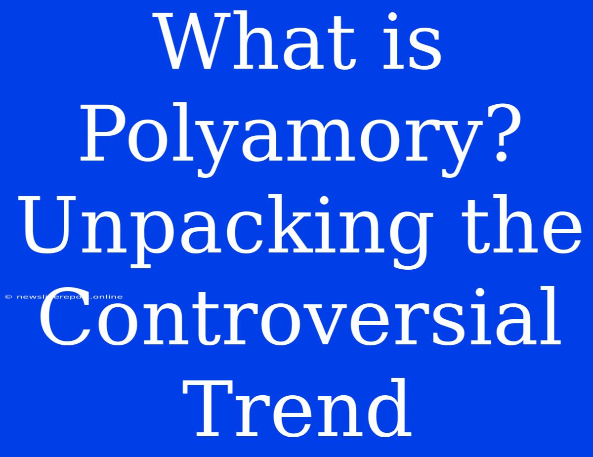 What Is Polyamory? Unpacking The Controversial Trend