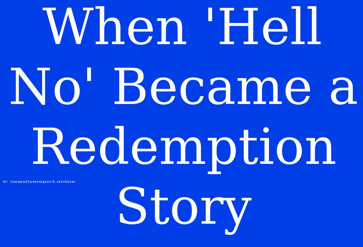 When 'Hell No' Became A Redemption Story