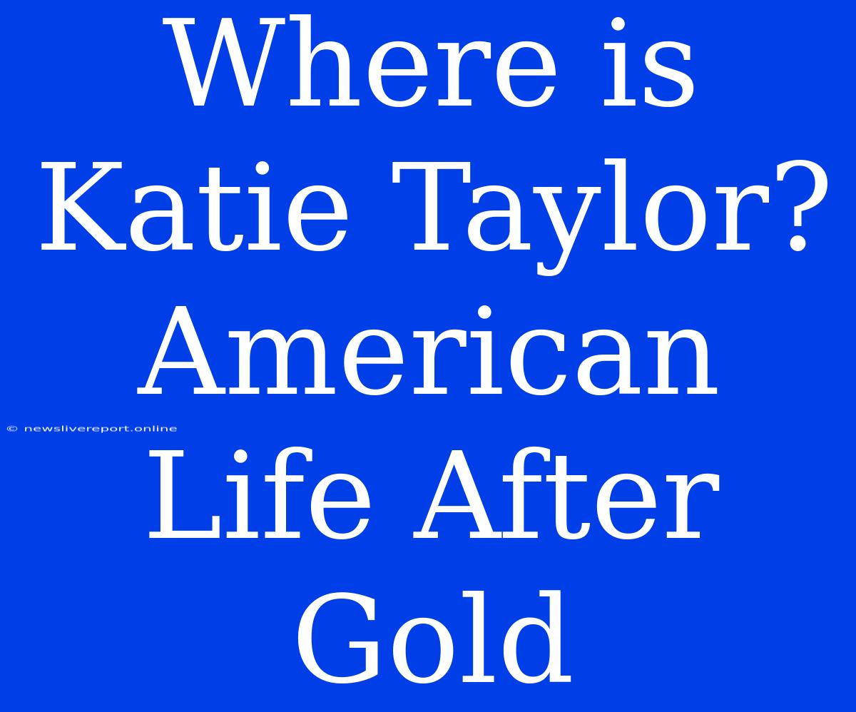 Where Is Katie Taylor? American Life After Gold