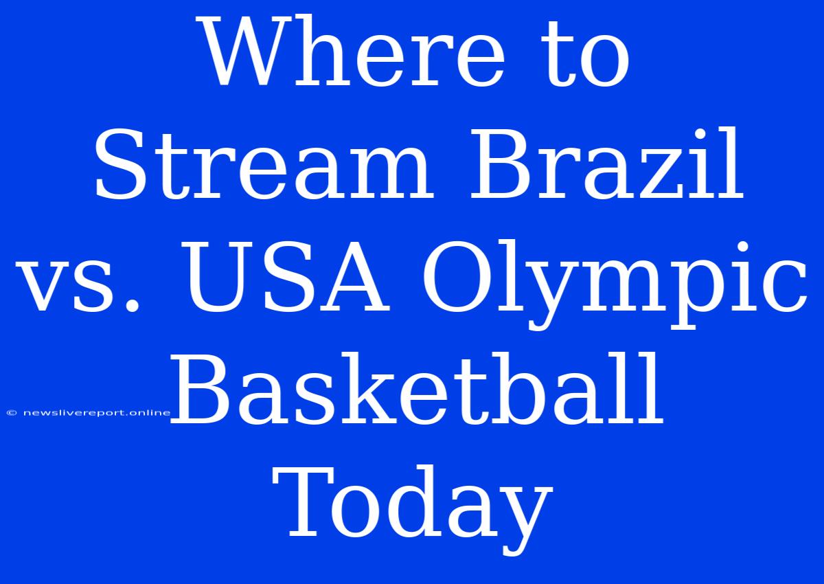 Where To Stream Brazil Vs. USA Olympic Basketball Today