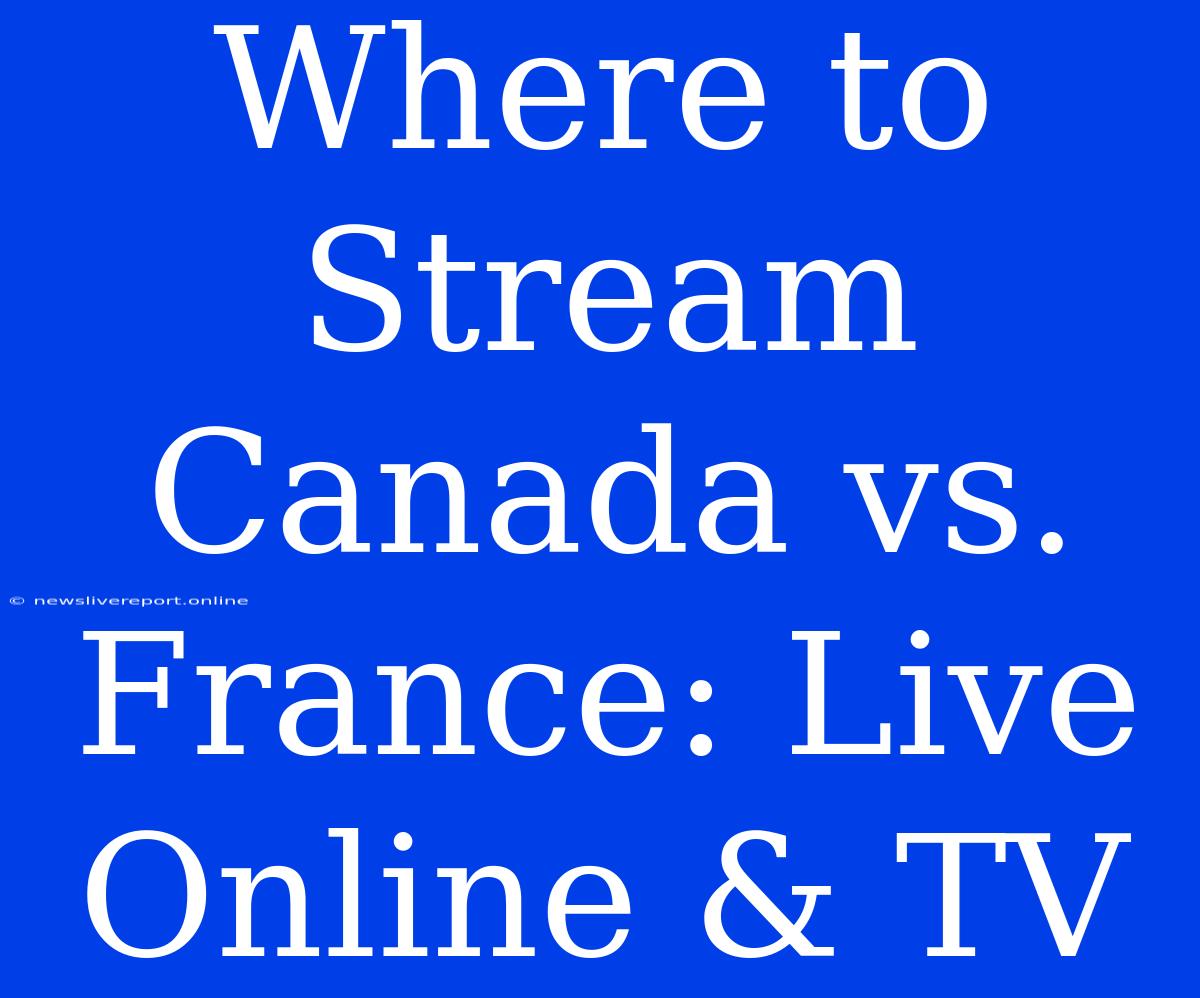 Where To Stream Canada Vs. France: Live Online & TV