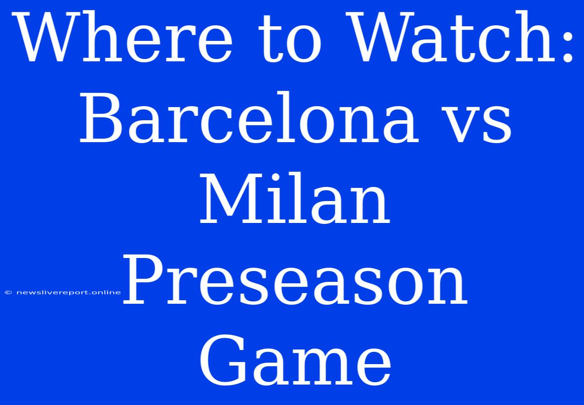 Where To Watch: Barcelona Vs Milan Preseason Game