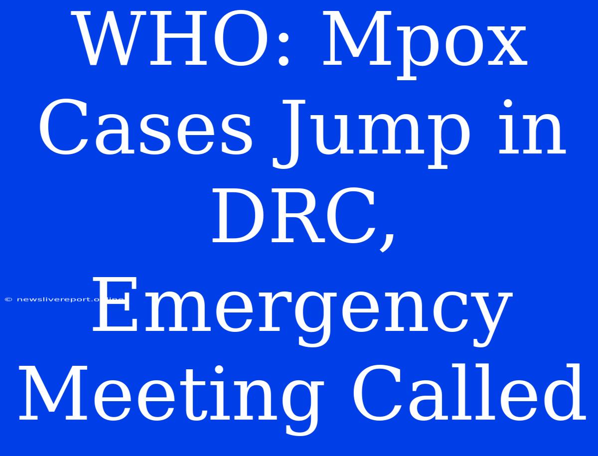 WHO: Mpox Cases Jump In DRC, Emergency Meeting Called