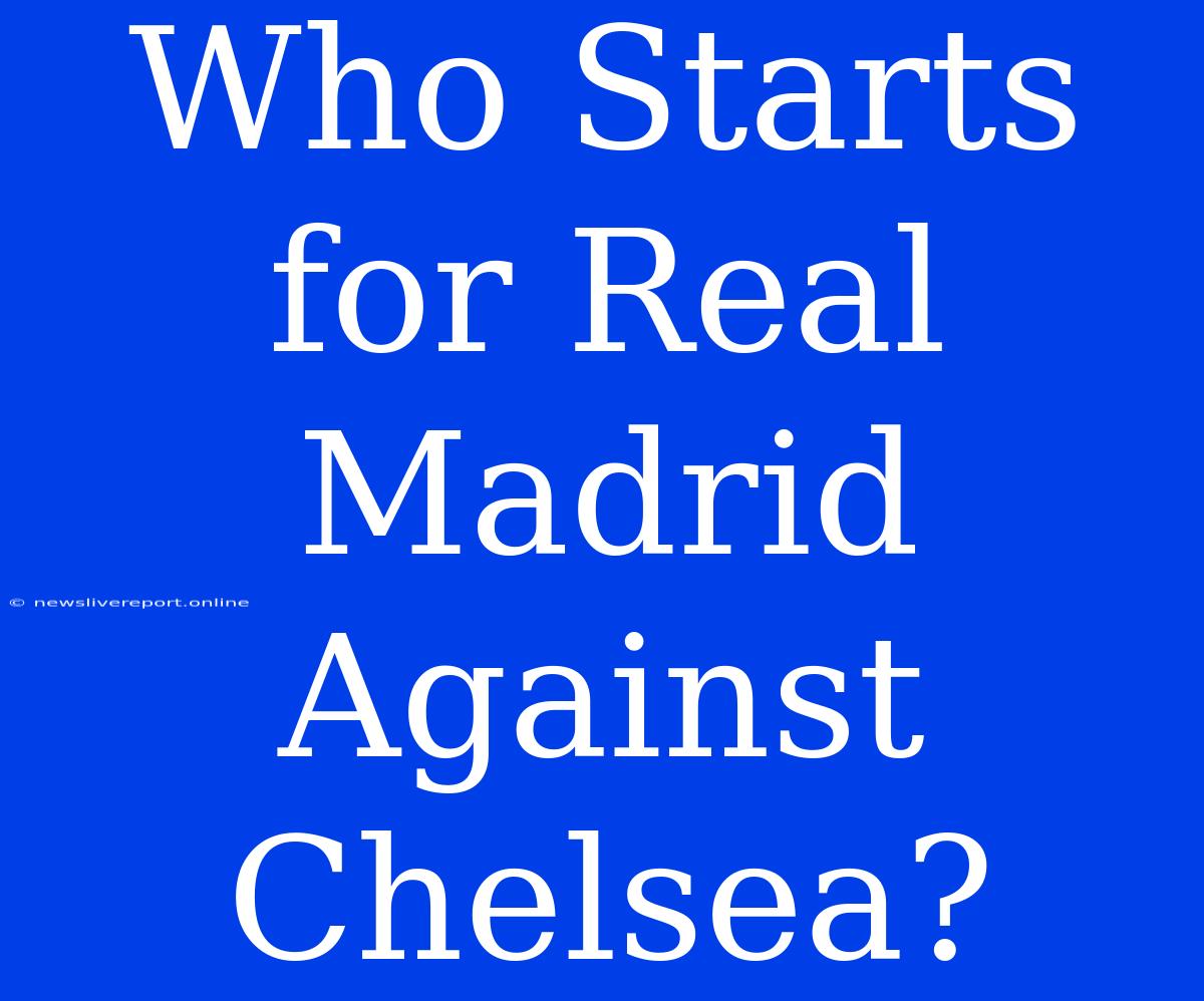 Who Starts For Real Madrid Against Chelsea?