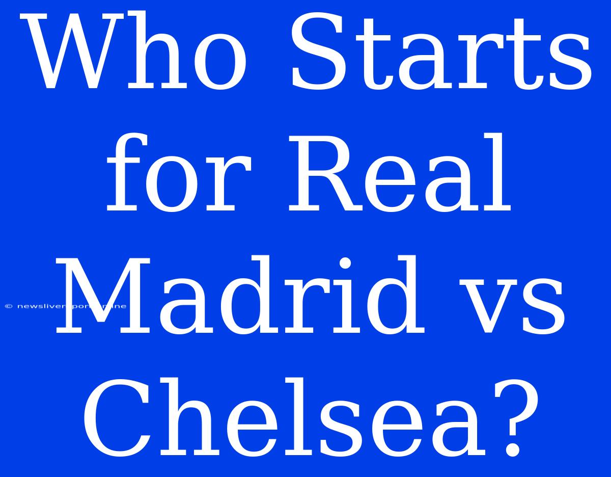 Who Starts For Real Madrid Vs Chelsea?