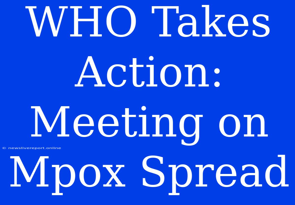 WHO Takes Action: Meeting On Mpox Spread