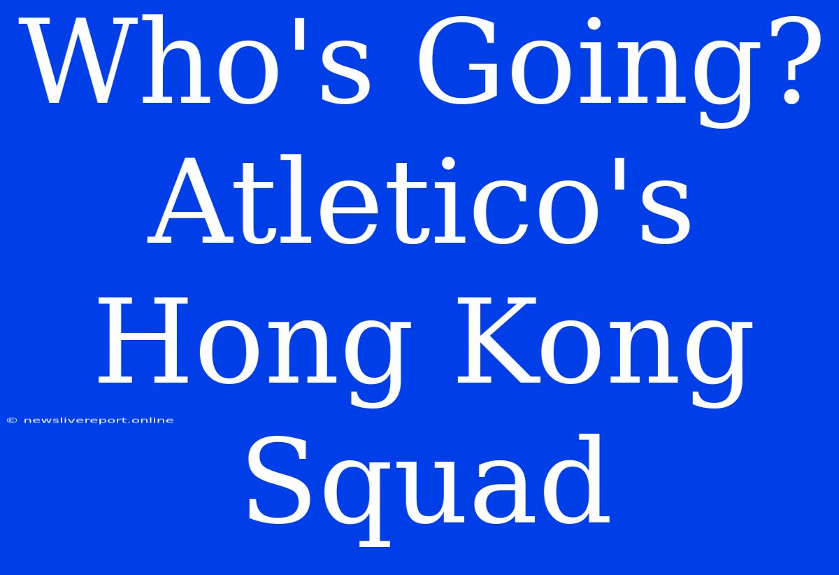 Who's Going? Atletico's Hong Kong Squad