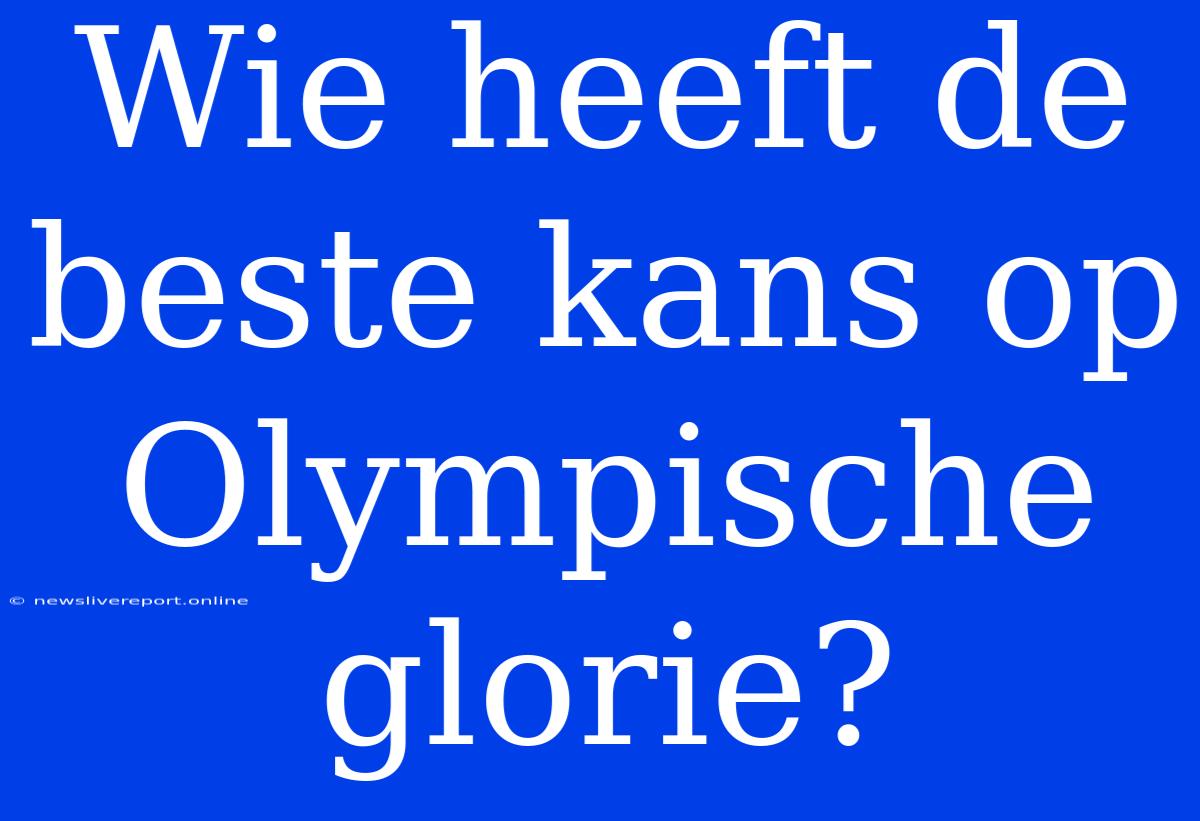 Wie Heeft De Beste Kans Op Olympische Glorie?