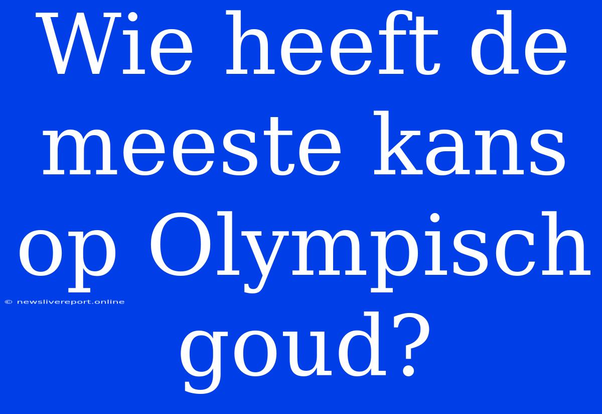 Wie Heeft De Meeste Kans Op Olympisch Goud?