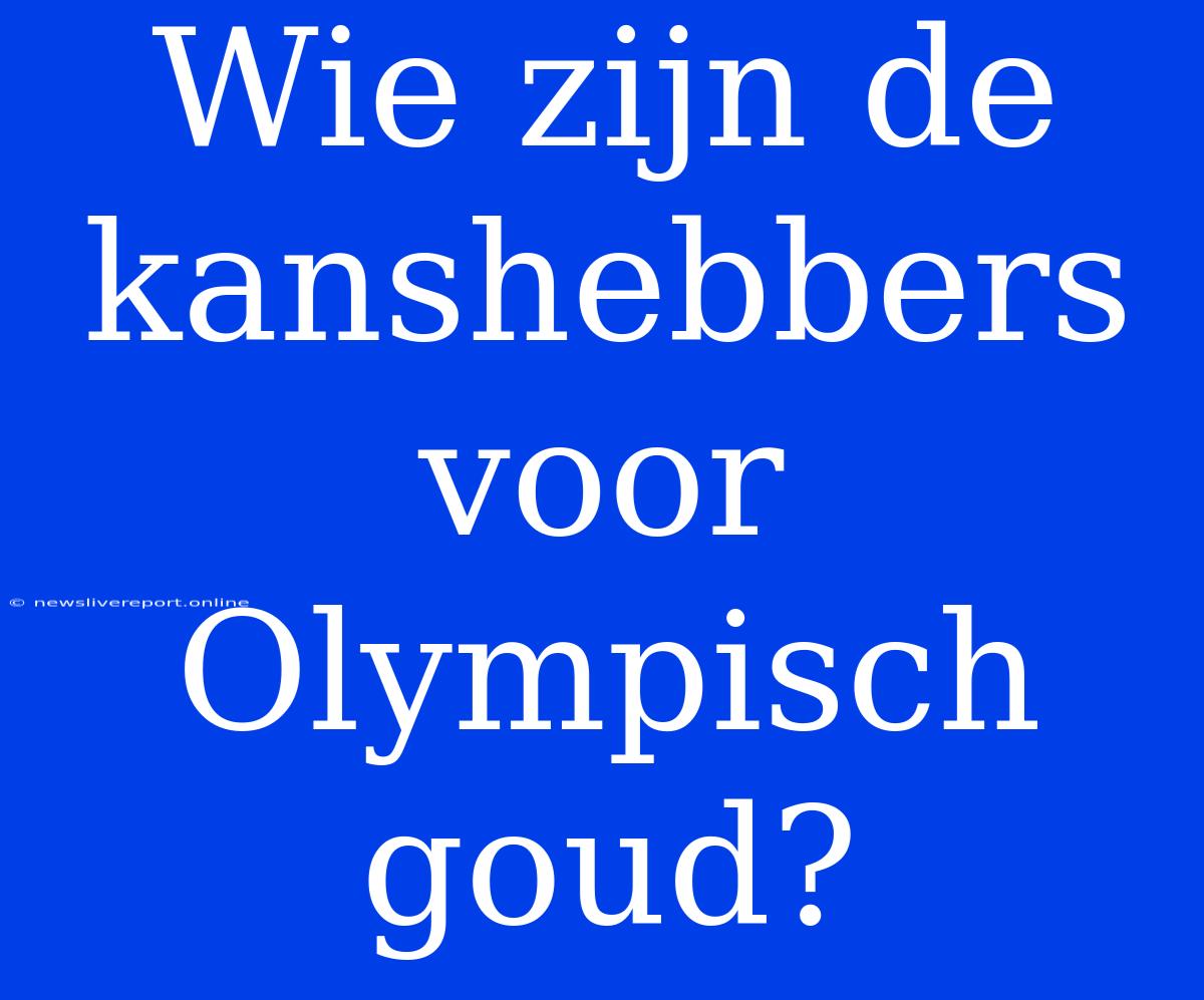 Wie Zijn De Kanshebbers Voor Olympisch Goud?