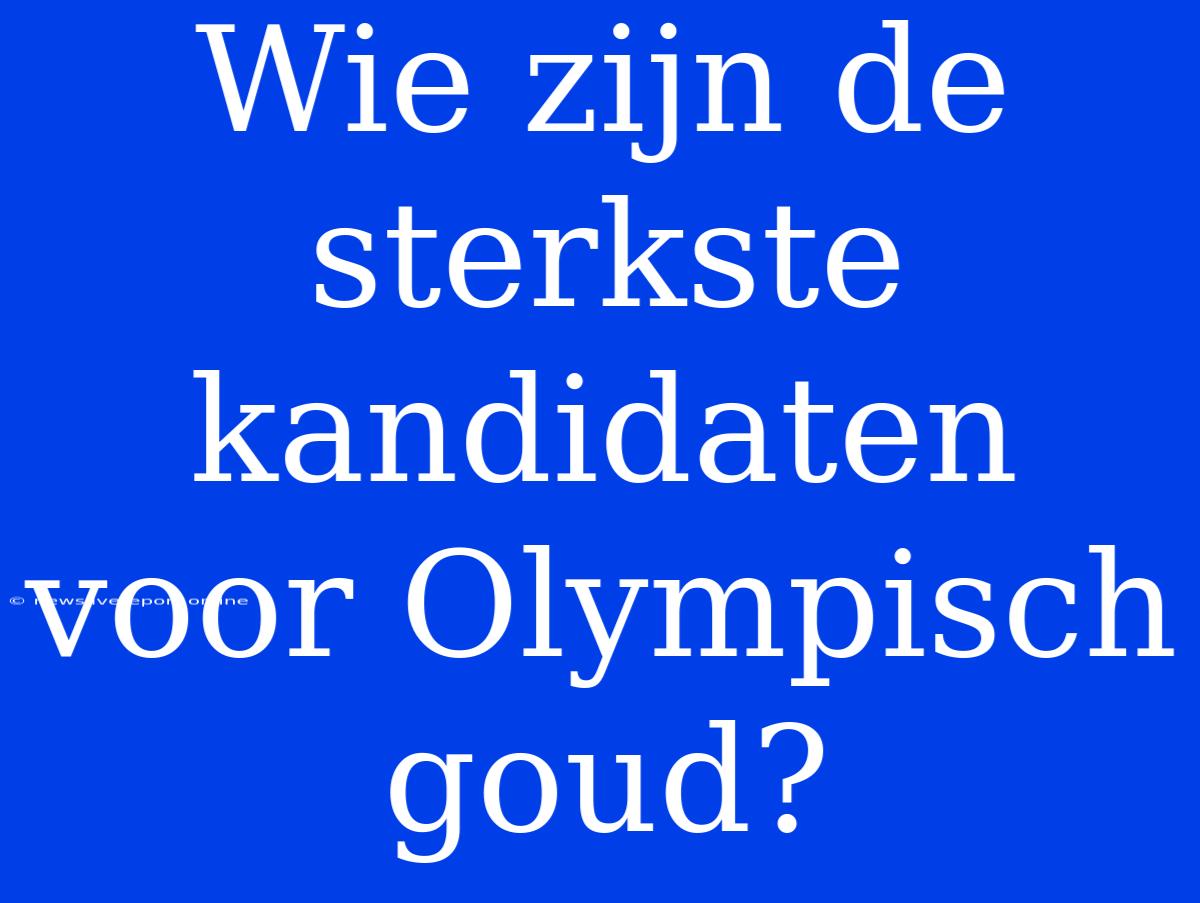 Wie Zijn De Sterkste Kandidaten Voor Olympisch Goud?