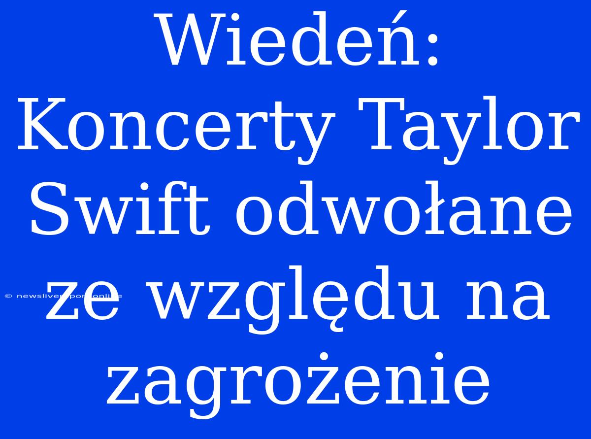 Wiedeń: Koncerty Taylor Swift Odwołane Ze Względu Na Zagrożenie