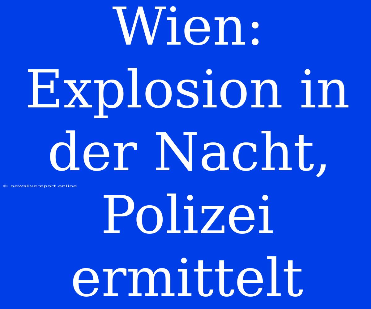 Wien: Explosion In Der Nacht, Polizei Ermittelt