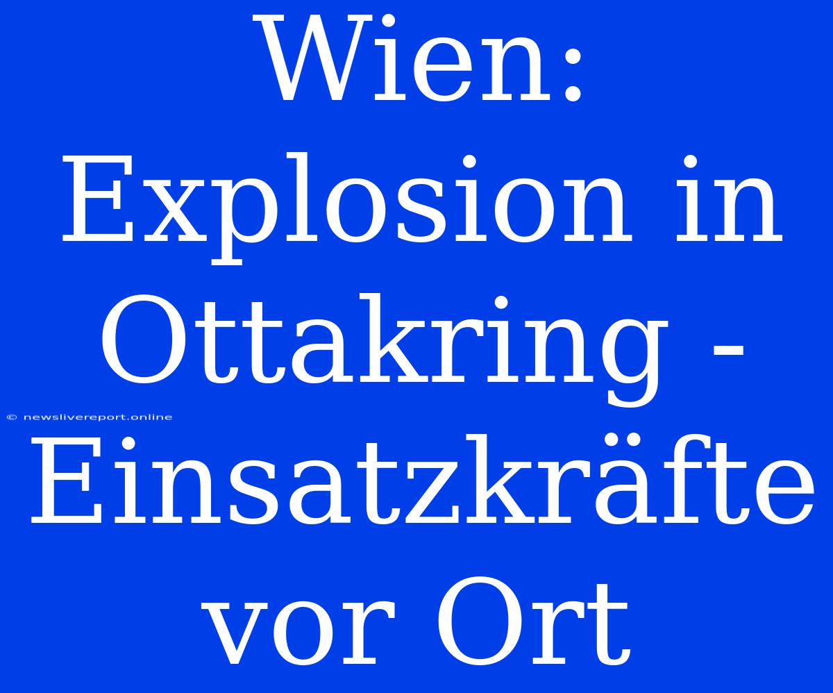 Wien: Explosion In Ottakring - Einsatzkräfte Vor Ort