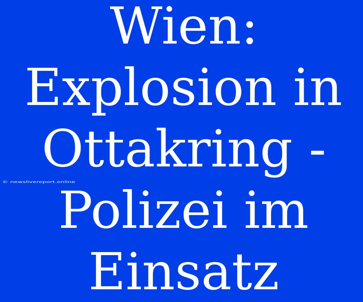 Wien: Explosion In Ottakring - Polizei Im Einsatz