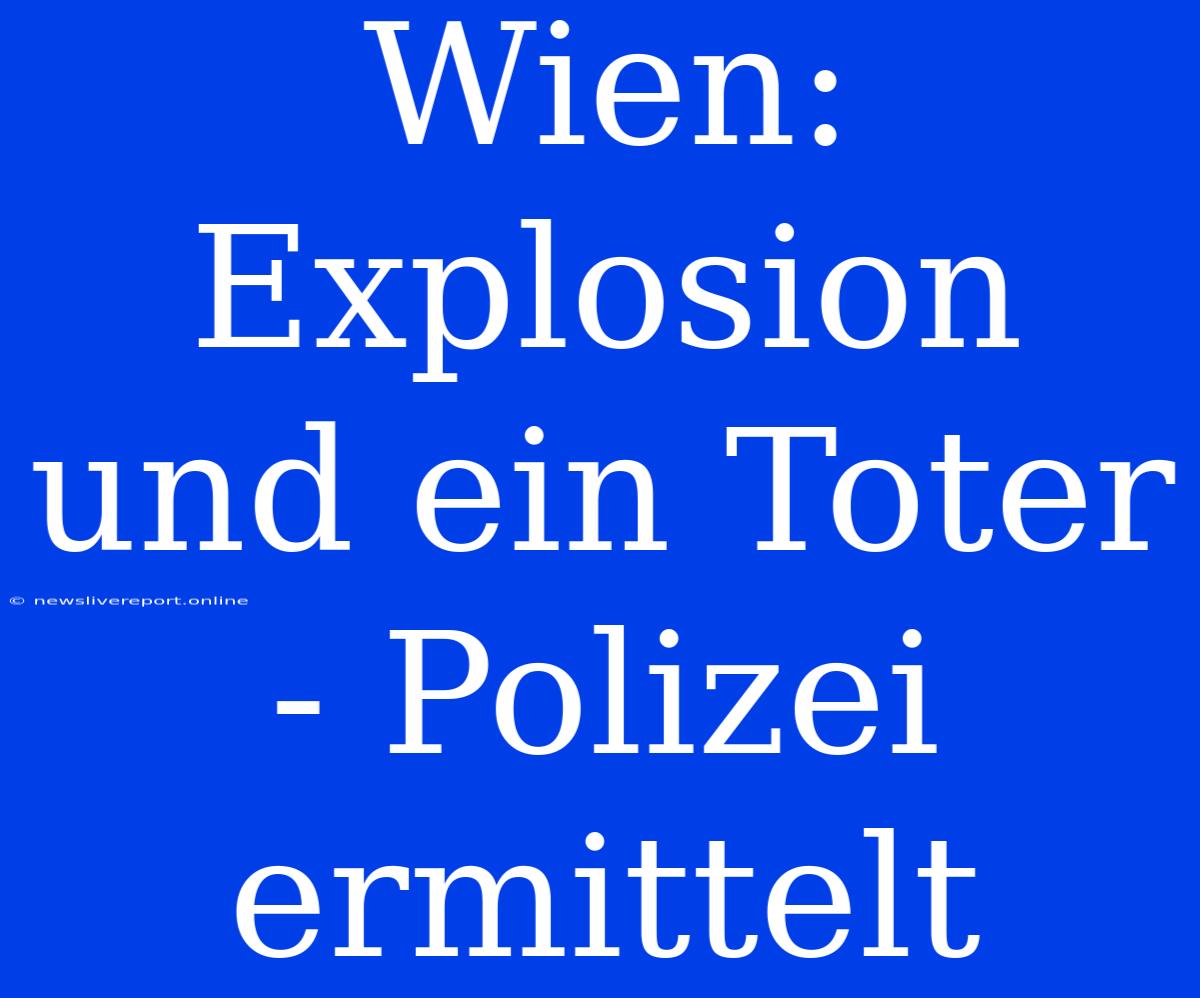 Wien: Explosion Und Ein Toter - Polizei Ermittelt