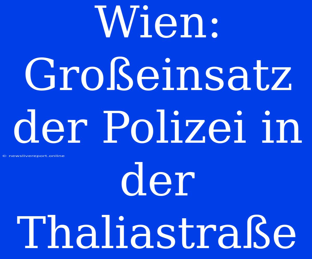 Wien: Großeinsatz Der Polizei In Der Thaliastraße