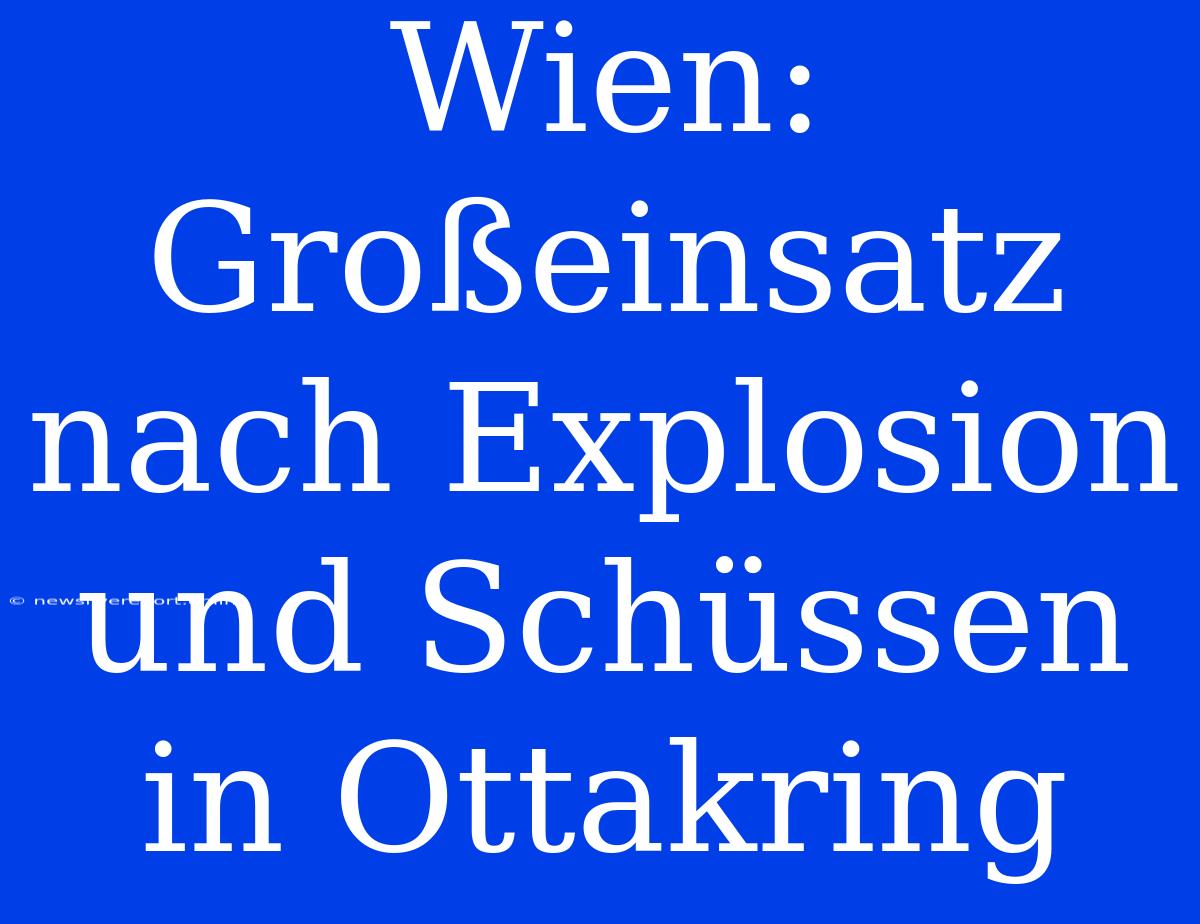 Wien: Großeinsatz Nach Explosion Und Schüssen In Ottakring