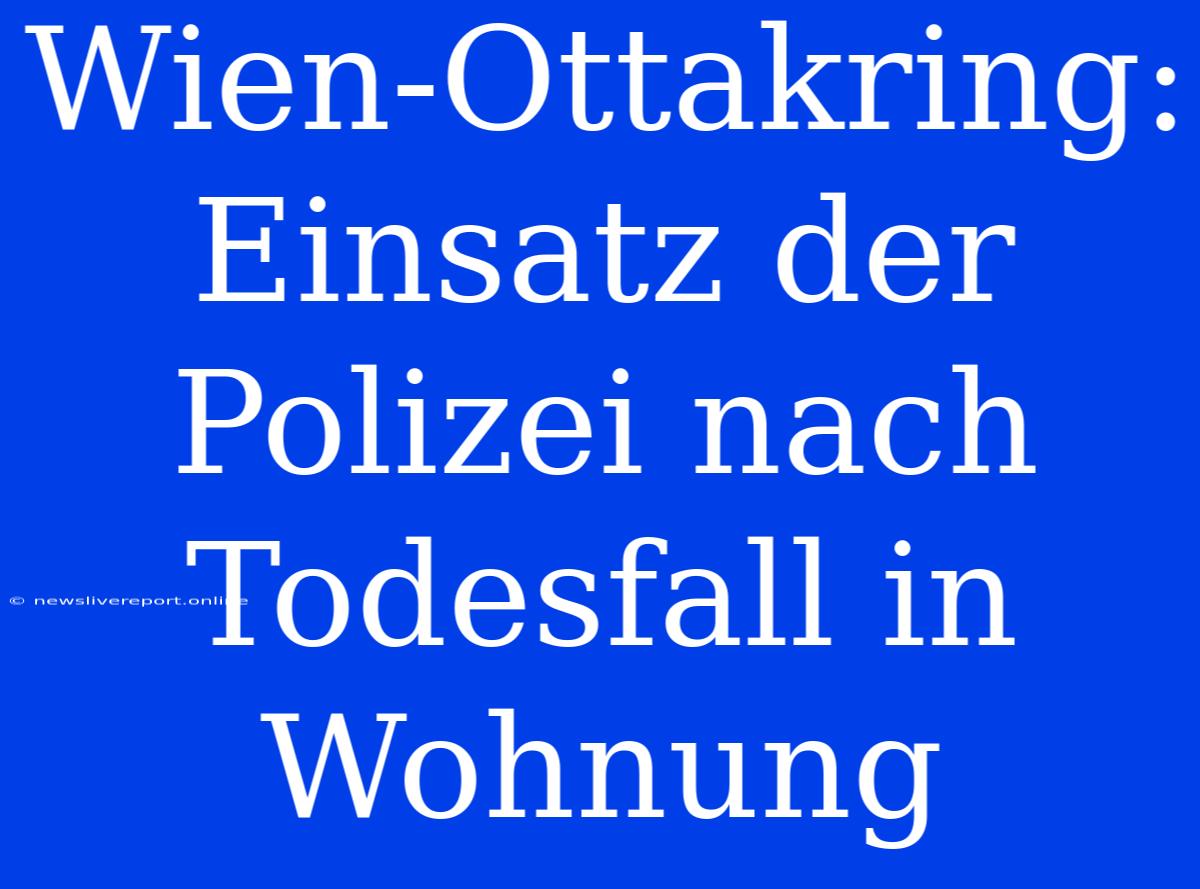 Wien-Ottakring: Einsatz Der Polizei Nach Todesfall In Wohnung