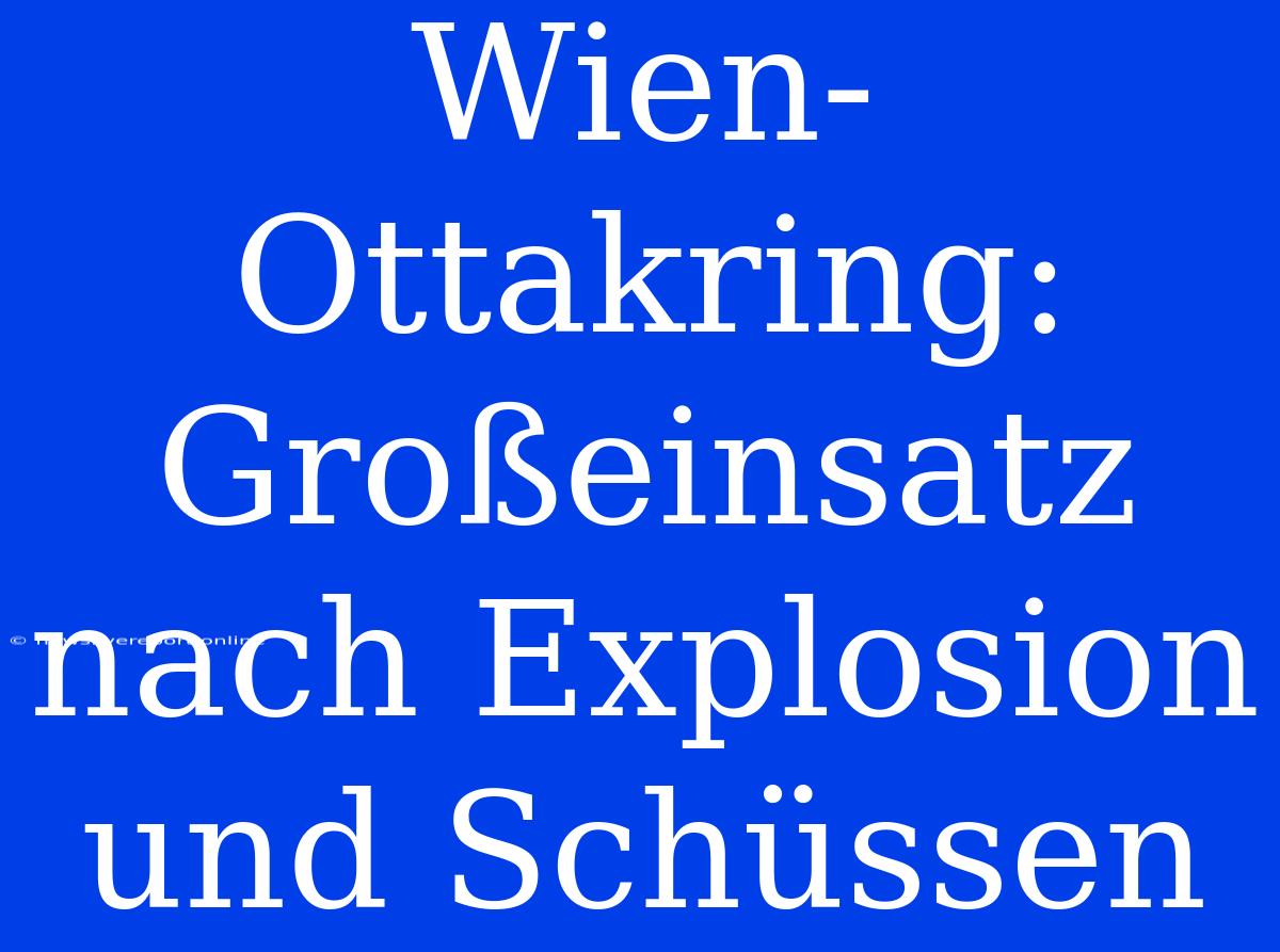 Wien-Ottakring: Großeinsatz Nach Explosion Und Schüssen