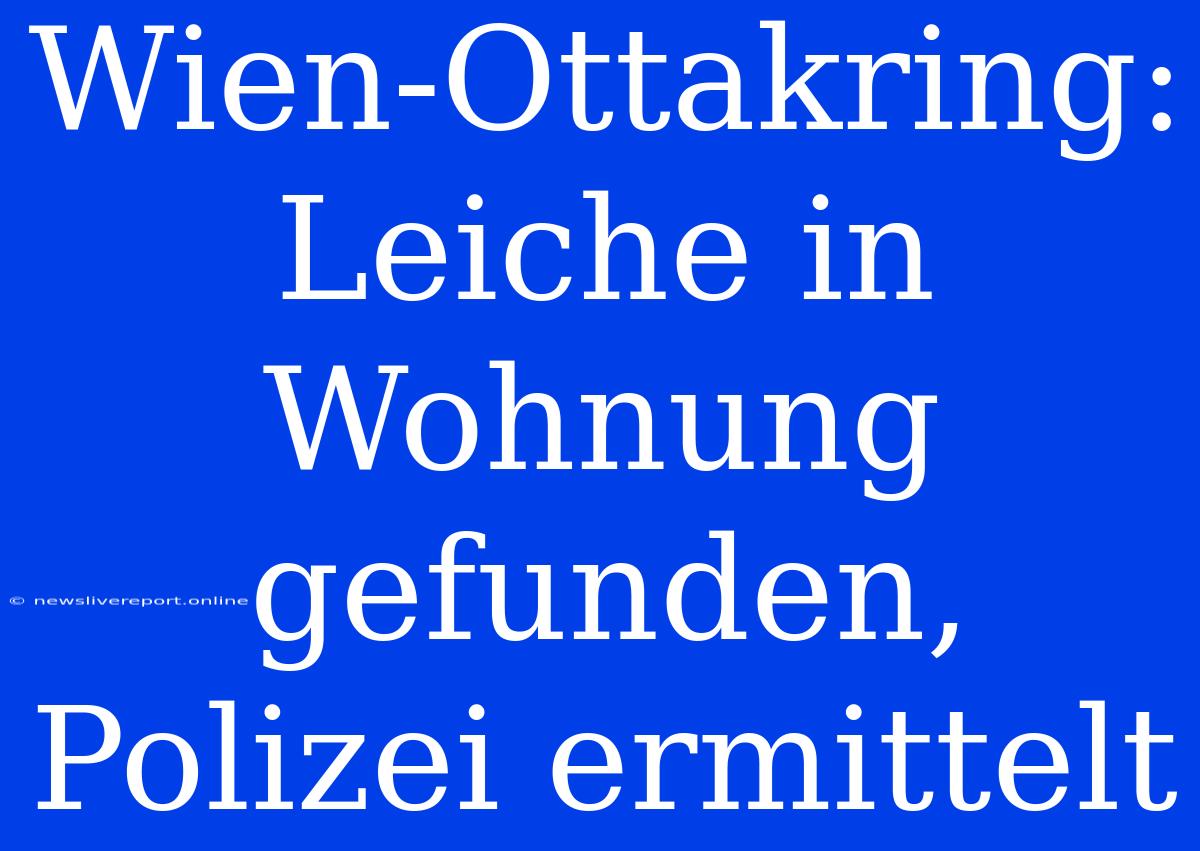 Wien-Ottakring: Leiche In Wohnung Gefunden, Polizei Ermittelt